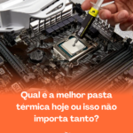 Pasta térmica faz diferença? Entenda quando ela importa, tipos, aplicação correta e como impacta a temperatura e desempenho do seu PC.
