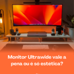 Ultrawide é só estética ou melhora seu uso? Veja quando vale a pena, vantagens reais e se faz sentido no seu setup.